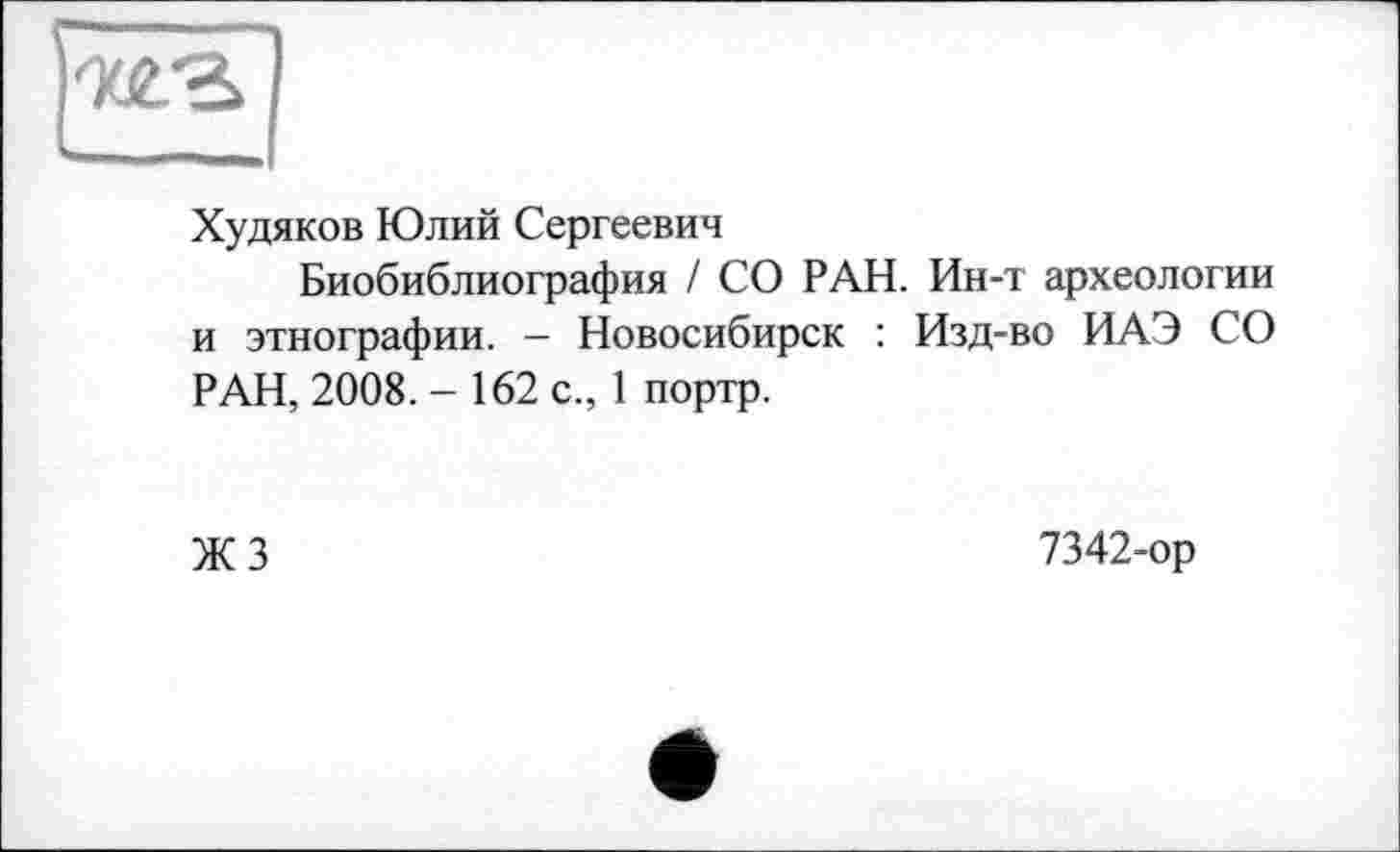 ﻿Худяков Юлий Сергеевич
Биобиблиография / СО РАН. Ин-т археологии и этнографии. - Новосибирск : Изд-во ИАЭ СО РАН, 2008. - 162 с., 1 портр.
ЖЗ
7342-ор